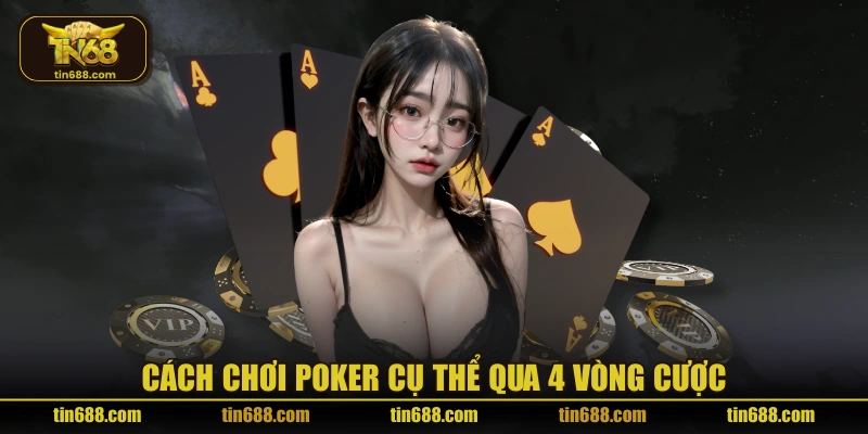 Cách chơi Poker cụ thể qua 4 vòng cược