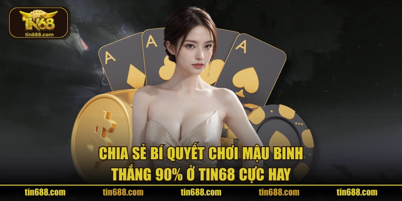 Chia sẻ bí quyết chơi mậu binh thắng 90% ở TIN68 cực hay