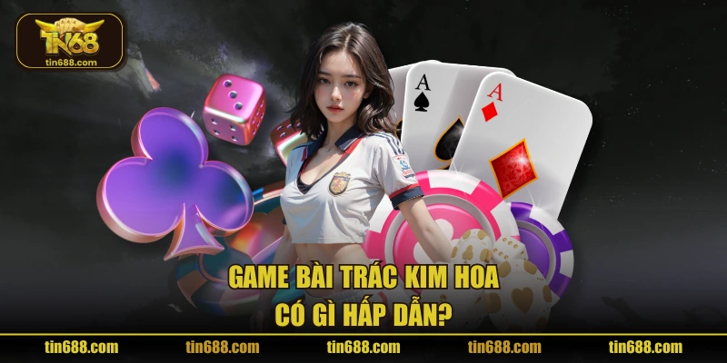 Game bài Trác Kim Hoa có gì hấp dẫn?