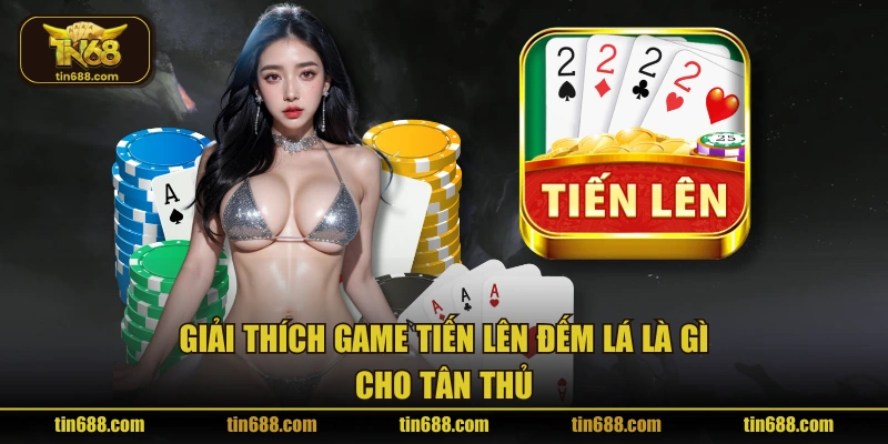 Giải thích game tiến lên đếm lá là gì cho tân thủ