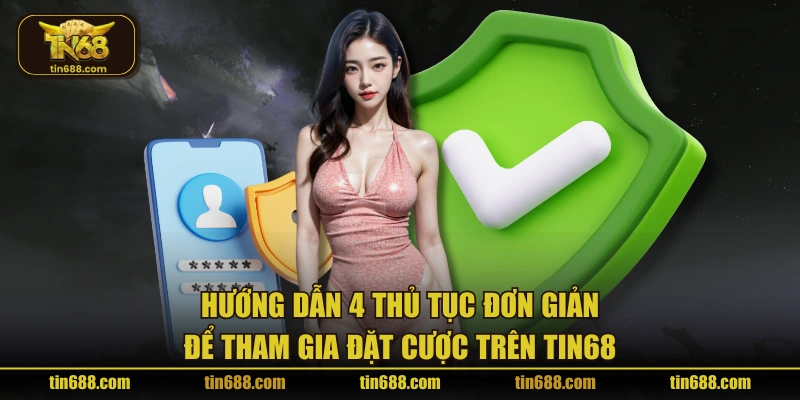 Hướng dẫn 4 thủ tục đơn giản để tham gia đặt cược trên TIN68