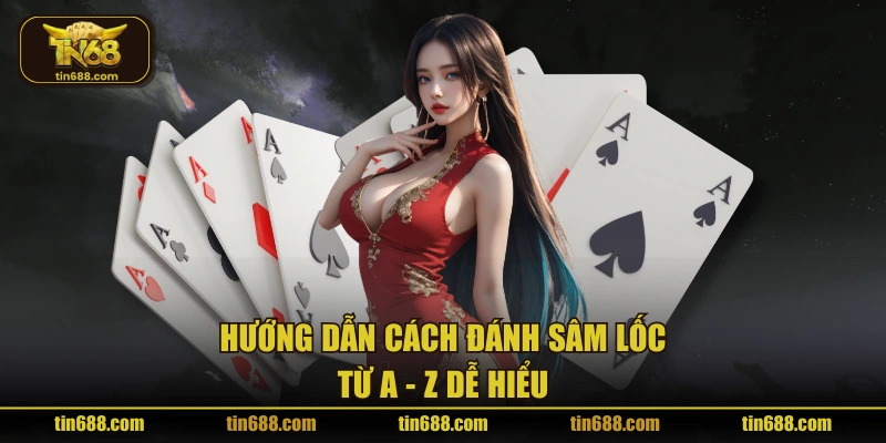 Hướng dẫn cách đánh Sâm Lốc từ A - Z dễ hiểu