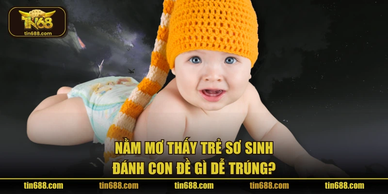 Nằm mơ thấy trẻ sơ sinh đánh con đề gì dễ trúng?