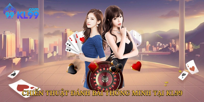 Chiến thuật đánh bài thông minh tại KL99