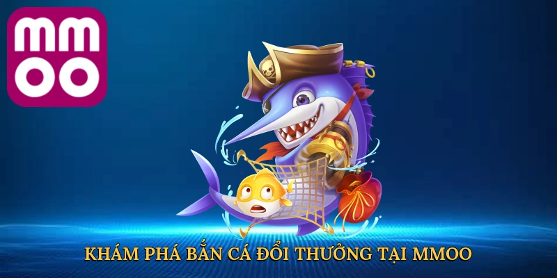 Khám phá bắn cá đổi thưởng tại MMOO